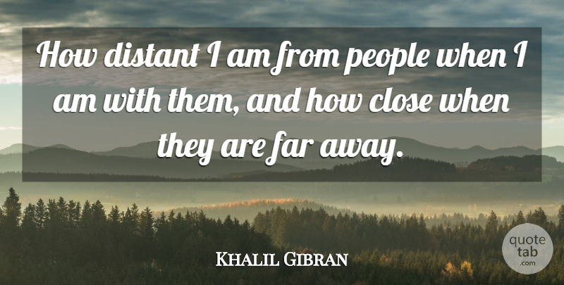 Khalil Gibran Quote About People, Far Away: How Distant I Am From...