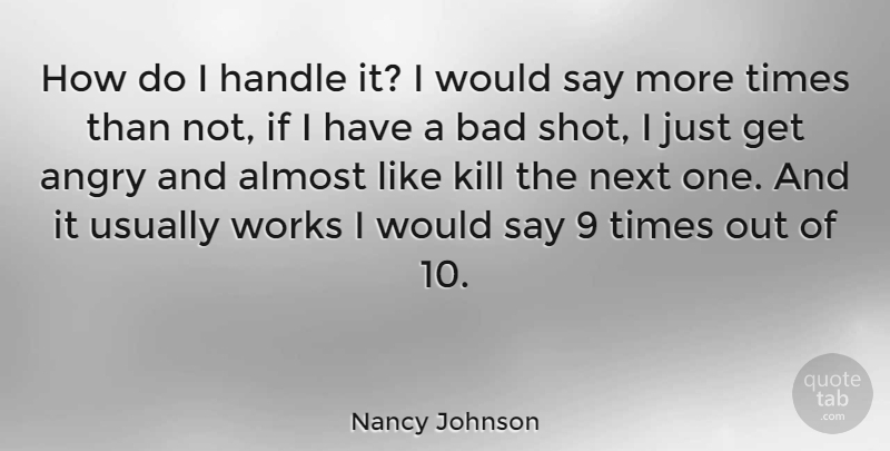Nancy Johnson Quote About Bad, Next, Works: How Do I Handle It...