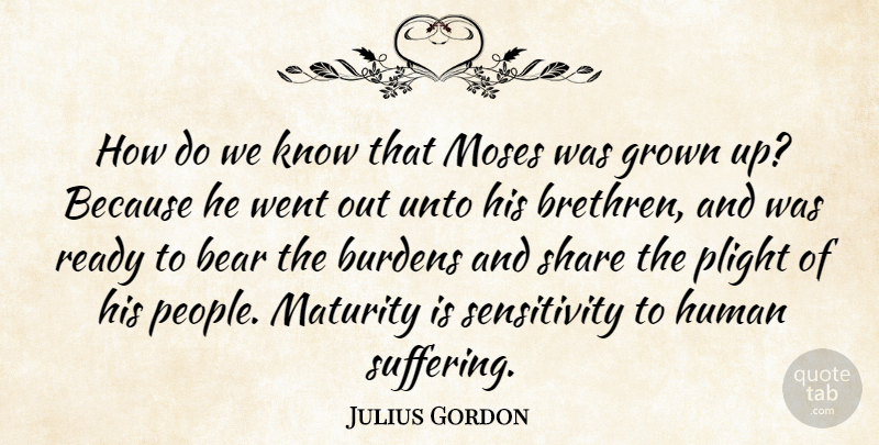 Julius Gordon Quote About Bear, Burdens, Grown, Human, Moses: How Do We Know That...