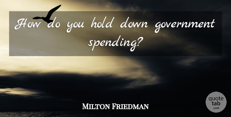 Milton Friedman Quote About Government, Spending, Government Spending: How Do You Hold Down...
