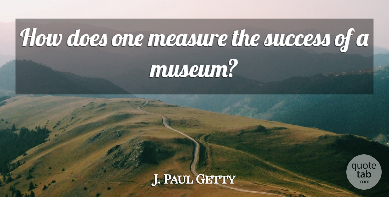J. Paul Getty Quote About Success: How Does One Measure The...