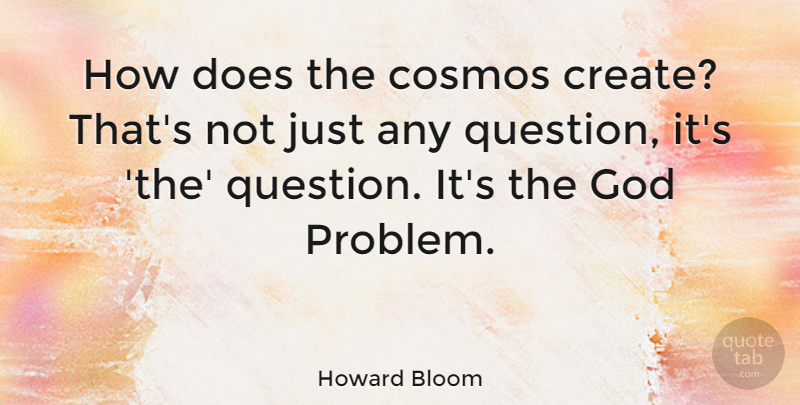 Howard Bloom Quote About Cosmos, God: How Does The Cosmos Create...
