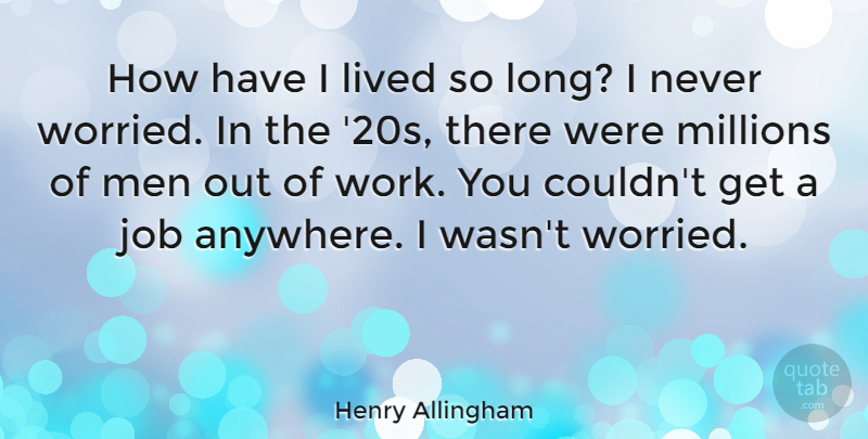 Henry Allingham Quote About Job, Men, Millions, Work: How Have I Lived So...