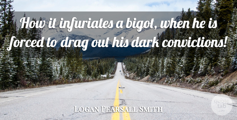 Logan Pearsall Smith Quote About Dark, Conviction, Drag: How It Infuriates A Bigot...