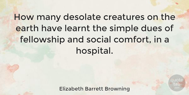Elizabeth Barrett Browning Quote About Simple, Earth, Fellowship: How Many Desolate Creatures On...