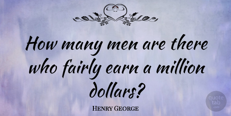 Henry George Quote About Men, Dollars, Million Dollars: How Many Men Are There...