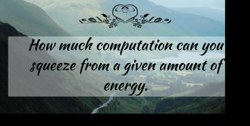 Kwabena Boahen Quote About Amount, Energy, Given, Squeeze: How Much Computation Can You...