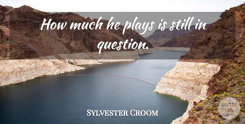 Sylvester Croom Quote About Plays: How Much He Plays Is...