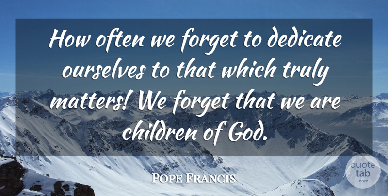 Pope Francis Quote About Children, Matter, Forget: How Often We Forget To...