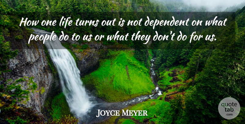 Joyce Meyer Quote About People, Turns, Dependent: How One Life Turns Out...