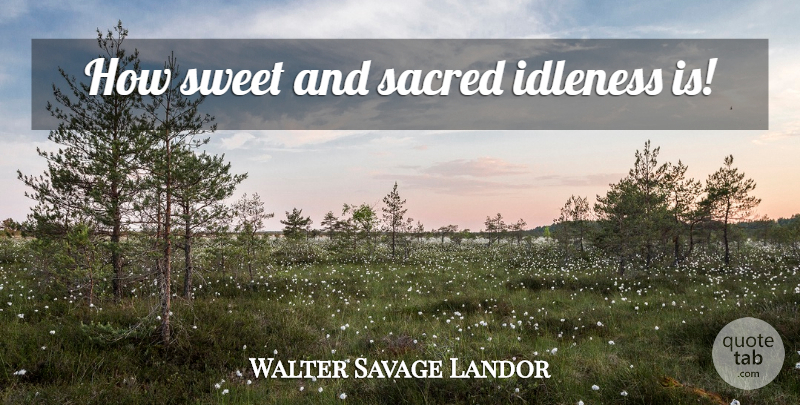 Walter Savage Landor Quote About Sweet, Sacred, Idleness: How Sweet And Sacred Idleness...