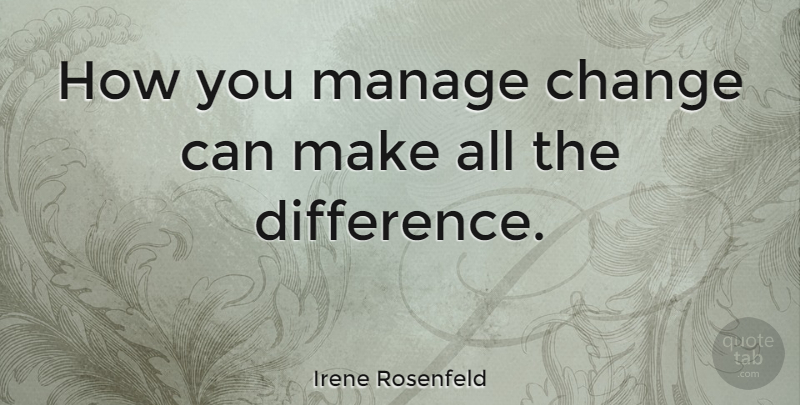 Irene Rosenfeld Quote About Differences, Manage: How You Manage Change Can...