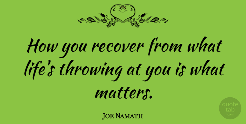 Joe Namath Quote About What Matters, Matter, Throwing: How You Recover From What...