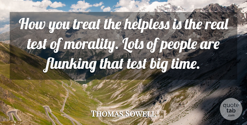 Thomas Sowell Quote About Real, People, Tests: How You Treat The Helpless...