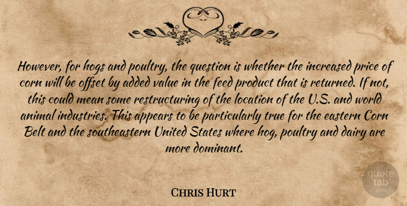 Chris Hurt Quote About Added, Animal, Appears, Belt, Corn: However For Hogs And Poultry...