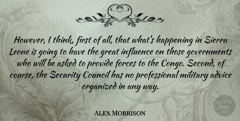 Alex Morrison Quote About Advice, Asked, Council, Forces, Great: However I Think First Of...