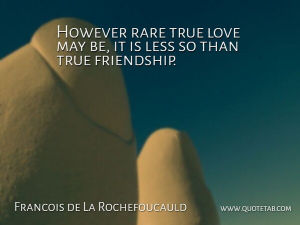 Francois de La Rochefoucauld Quote About Love, Friendship, Patience: However Rare True Love May...