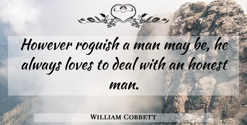 William Cobbett Quote About Men, May, Honest: However Roguish A Man May...
