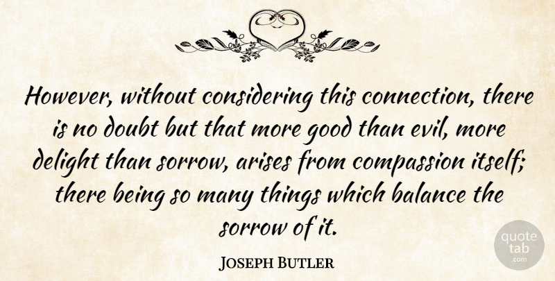 Joseph Butler Quote About Arises, Delight, Doubt, Good, Sorrow: However Without Considering This Connection...