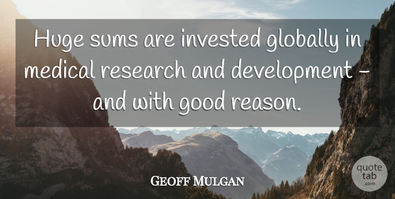 Geoff Mulgan Quote About Research And Development, Medical, Reason: Huge Sums Are Invested Globally...