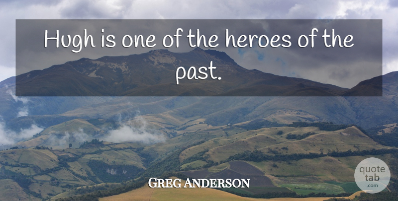 Greg Anderson Quote About Heroes, Hugh: Hugh Is One Of The...