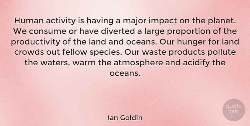 Ian Goldin Quote About Activity, Atmosphere, Consume, Crowds, Fellow: Human Activity Is Having A...