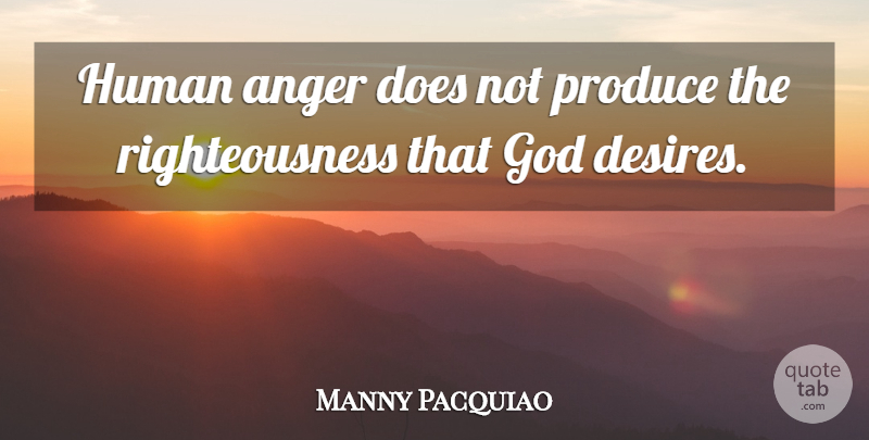 Manny Pacquiao Quote About Desire, Doe, Produce: Human Anger Does Not Produce...