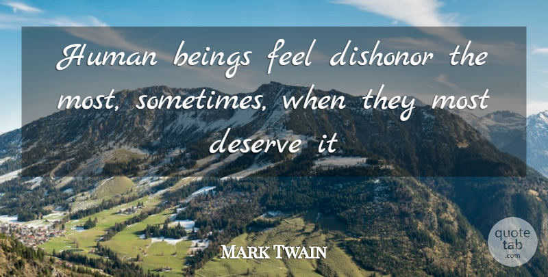 Mark Twain Quote About Beings, Deserve, Dishonor, Human: Human Beings Feel Dishonor The...