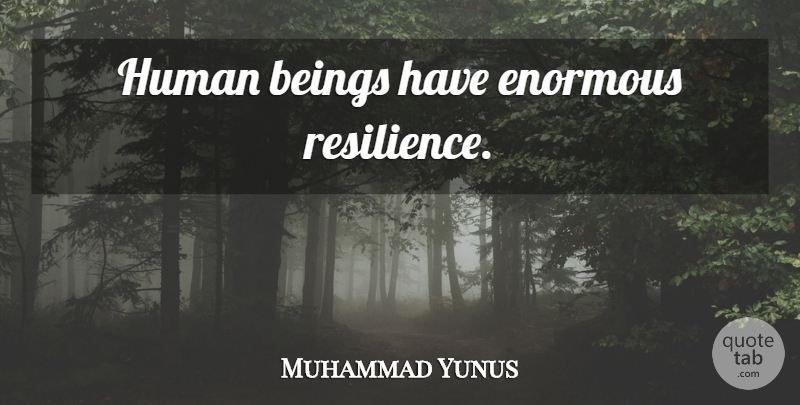 Muhammad Yunus Quote About Resilience, Enormous, Humans: Human Beings Have Enormous Resilience...