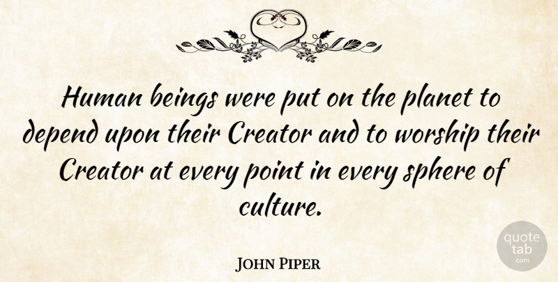 John Piper Quote About Beings, Creator, Human, Planet, Point: Human Beings Were Put On...