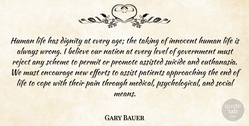 Gary Bauer Quote About Assisted, Believe, Cope, Dignity, Efforts: Human Life Has Dignity At...