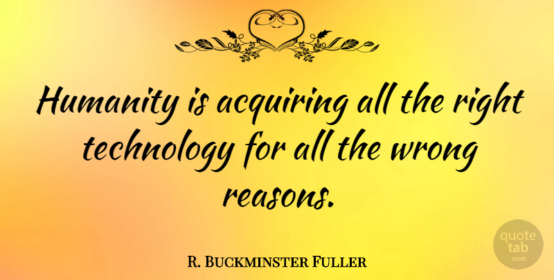 R. Buckminster Fuller Quote About Technology, Humanity, Reason: Humanity Is Acquiring All The...