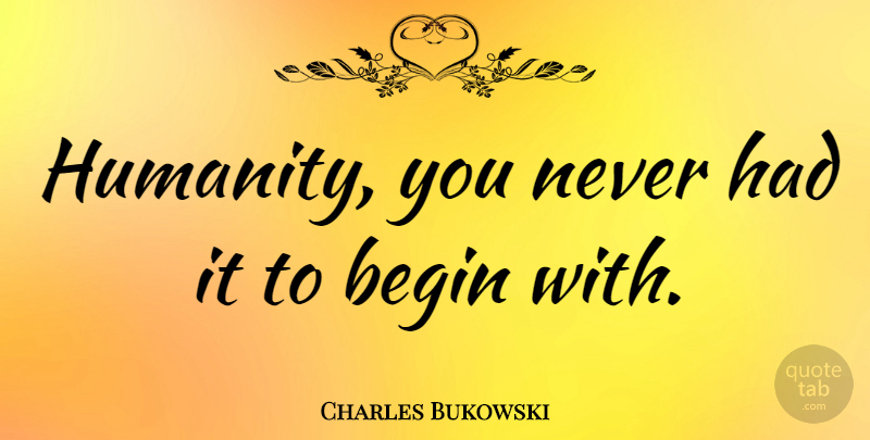 Charles Bukowski Quote About Humanity: Humanity You Never Had It...