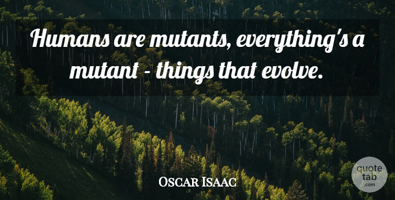 Oscar Isaac Quote About undefined: Humans Are Mutants Everythings A...