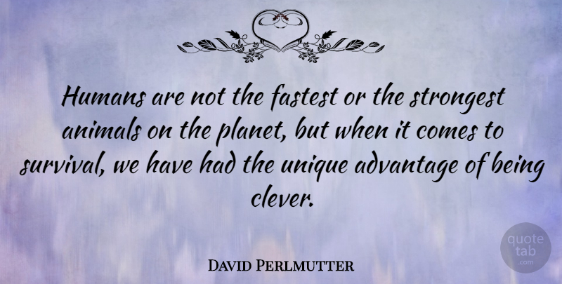 David Perlmutter Quote About Advantage, Fastest, Humans, Strongest: Humans Are Not The Fastest...