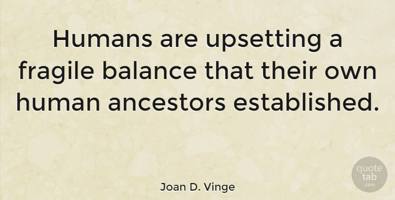 Joan D. Vinge Quote About Upset, Balance, Ancestor: Humans Are Upsetting A Fragile...