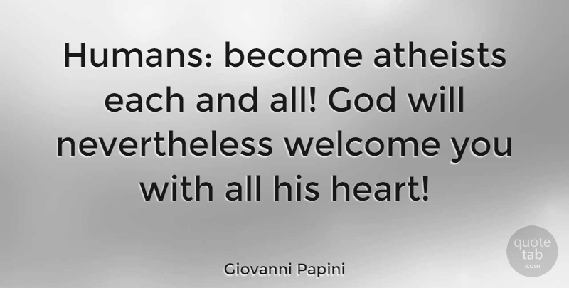 Giovanni Papini Quote About Atheist, Heart, Welcome: Humans Become Atheists Each And...