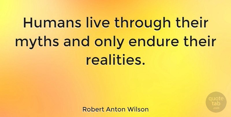 Robert Anton Wilson Quote About Reality, Endure, Myth: Humans Live Through Their Myths...