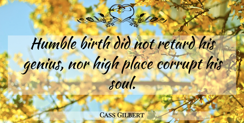 Cass Gilbert Quote About Humble, Soul, Genius: Humble Birth Did Not Retard...