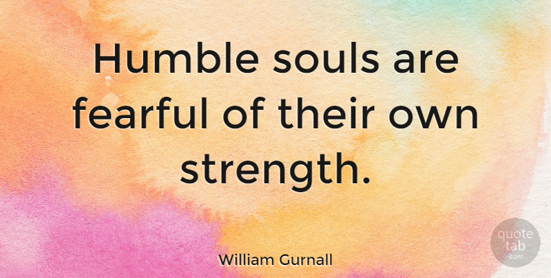 William Gurnall Quote About Humble, Soul, Be Humble: Humble Souls Are Fearful Of...