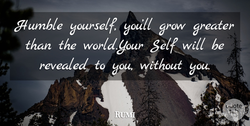 Rumi Quote About Humble, Self, World: Humble Yourself Youll Grow Greater...