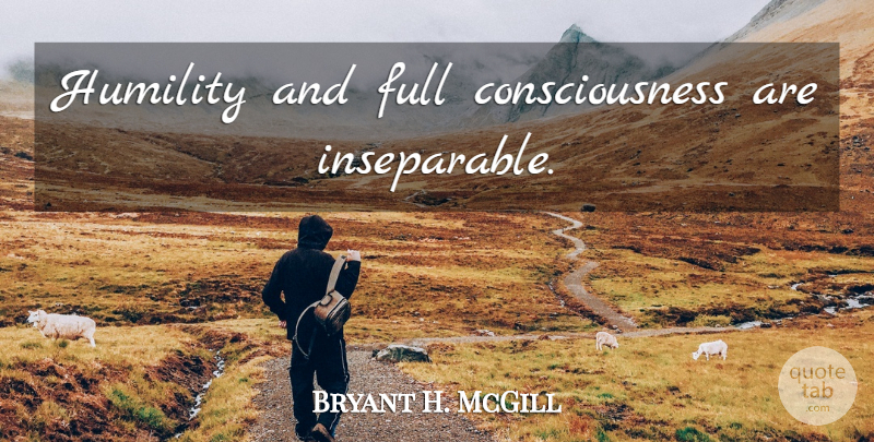 Bryant H. McGill Quote About Humility, Consciousness, Conscious: Humility And Full Consciousness Are...