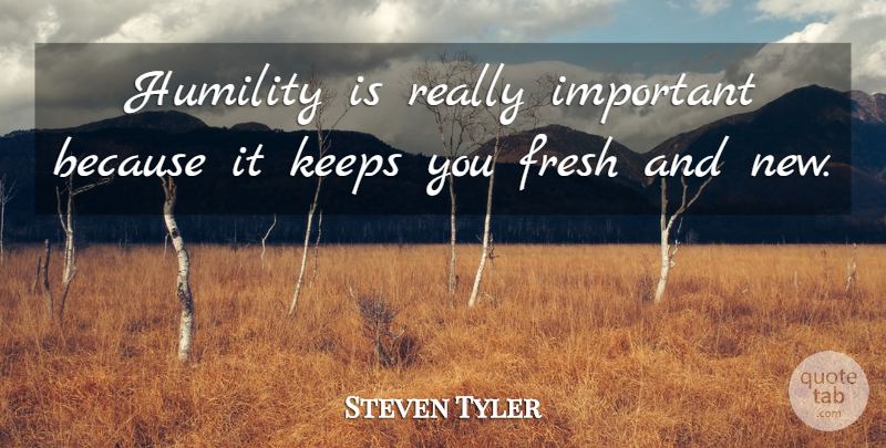 Steven Tyler Quote About Inspirational, Inspiring, Humble: Humility Is Really Important Because...