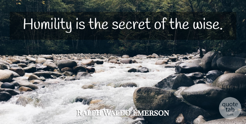 Ralph Waldo Emerson Quote About Wise, Humility, Secret: Humility Is The Secret Of...