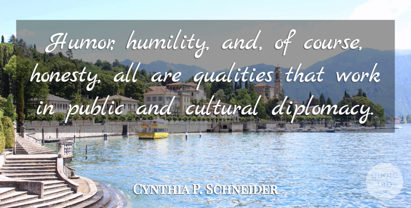 Cynthia P. Schneider Quote About Cultural, Humor, Public, Qualities, Work: Humor Humility And Of Course...