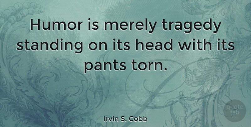 Irvin S. Cobb Quote About Humor, Tragedy, Pants: Humor Is Merely Tragedy Standing...