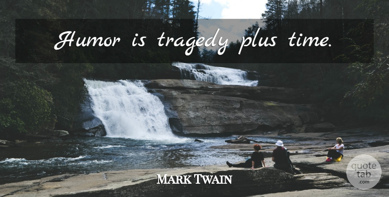 Mark Twain Quote About Tragedy, Plus: Humor Is Tragedy Plus Time...