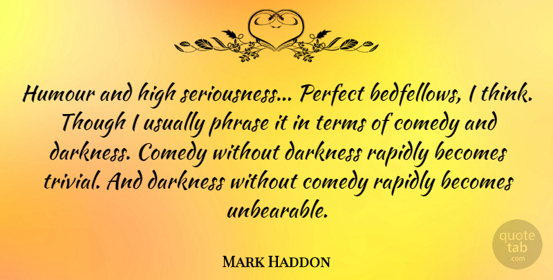 Mark Haddon Quote About Thinking, Perfect, Darkness: Humour And High Seriousness Perfect...