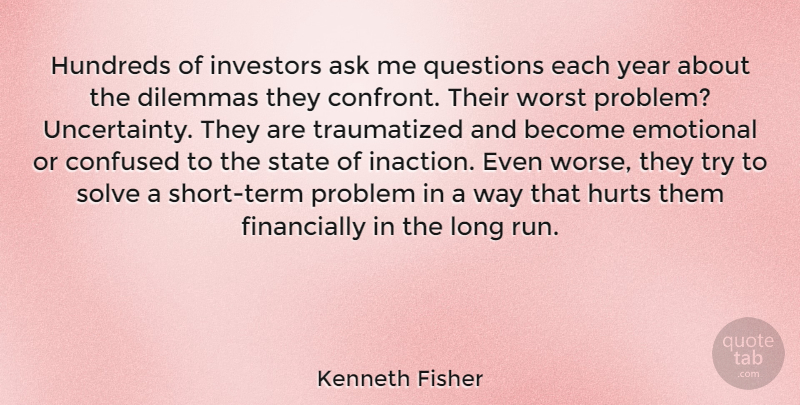 Kenneth Fisher Quote About Ask, Dilemmas, Emotional, Hurts, Investors: Hundreds Of Investors Ask Me...