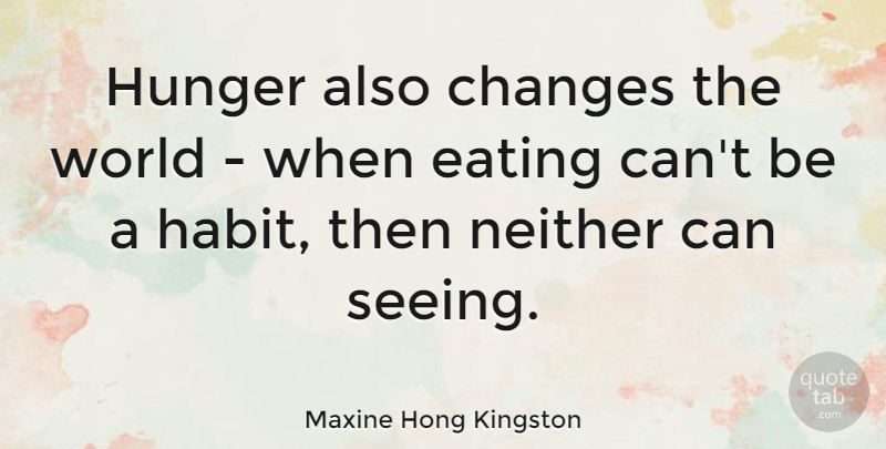Maxine Hong Kingston Quote About World, Hunger, Eating: Hunger Also Changes The World...